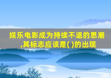 娱乐电影成为持续不退的思潮,其标志应该是( )的出现